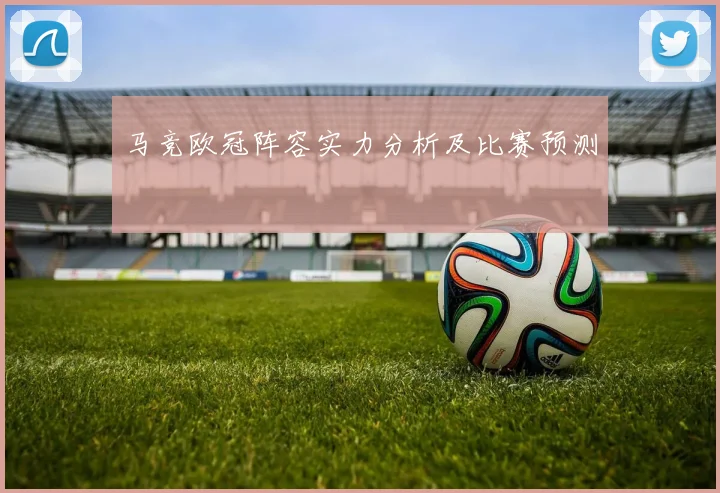 马竞欧冠阵容实力分析及比赛预测