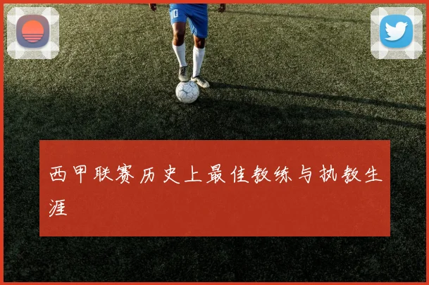 西甲联赛历史上最佳教练与执教生涯