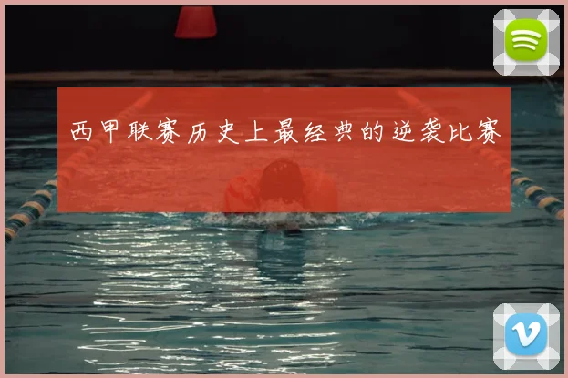 西甲联赛历史上最经典的逆袭比赛