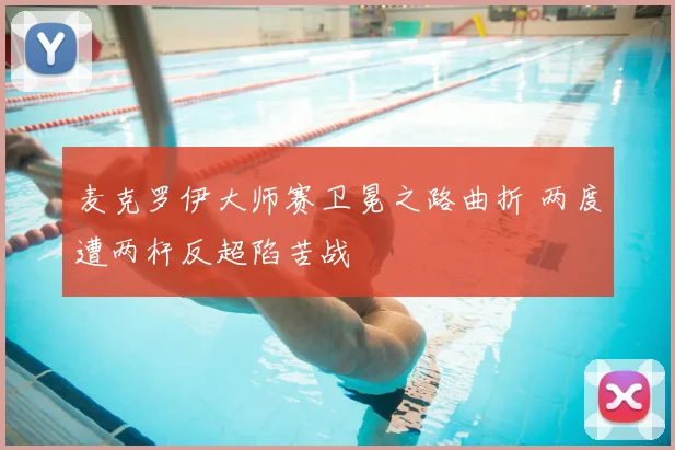 麦克罗伊大师赛卫冕之路曲折 两度遭两杆反超陷苦战